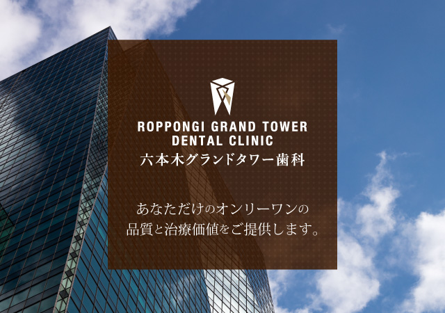六本木グランドタワー歯科。あなただけのオンリーワンの品質と治療価値をご提供します。